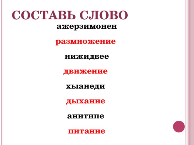 СОСТАВЬ СЛОВО ажерзимонен размножение  нижидвее движение  хыанеди дыхание  анитипе питание  