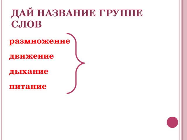 ДАЙ НАЗВАНИЕ ГРУППЕ СЛОВ  размножение  движение  дыхание  питание   