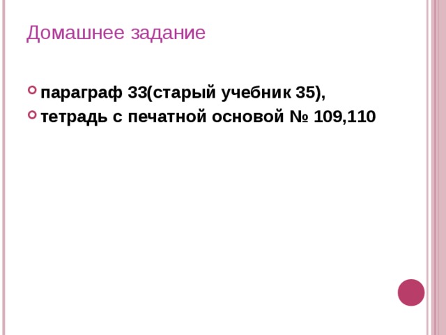 Домашнее задание   параграф 33(старый учебник 35), тетрадь с печатной основой № 109,110 