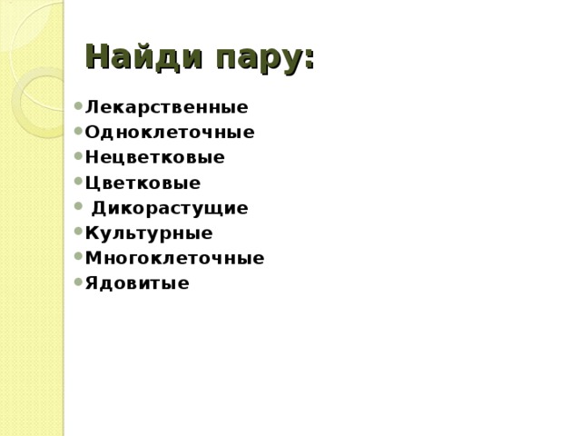 Найди пару: Лекарственные Одноклеточные Нецветковые Цветковые  Дикорастущие  Культурные Многоклеточные Ядовитые    