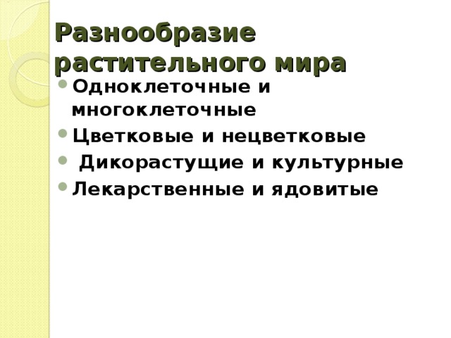 Разнообразие растительного мира Одноклеточные и многоклеточные Цветковые и нецветковые  Дикорастущие  и культурные Лекарственные и ядовитые    