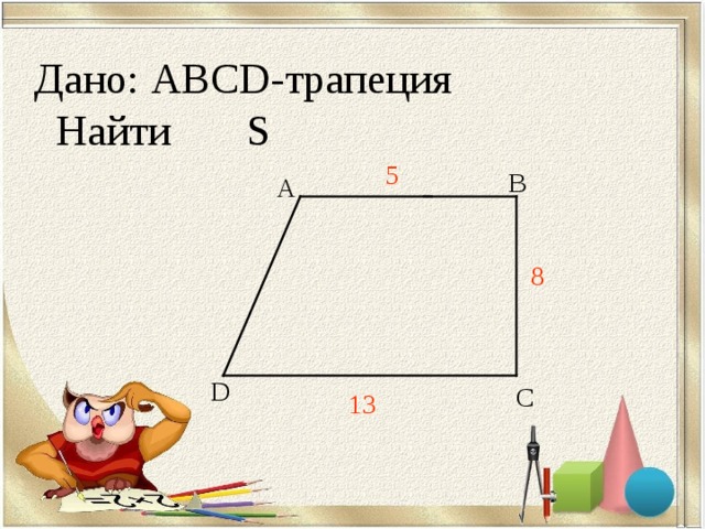 Дано: ABCD- трапеция  Найти S 5 В А 8 D С 13 