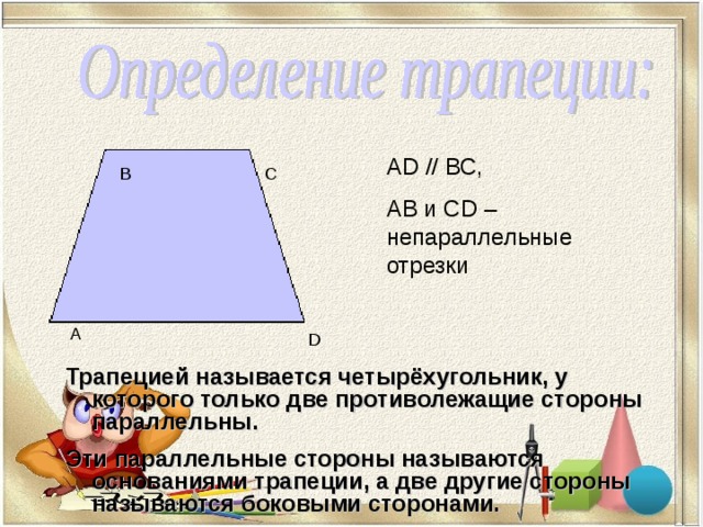 А D // ВС, АВ и С D – непараллельные отрезки  В С А D Трапецией называется четырёхугольник, у которого только две противолежащие стороны параллельны. Эти параллельные стороны называются основаниями трапеции, а две другие стороны называются боковыми сторонами.  