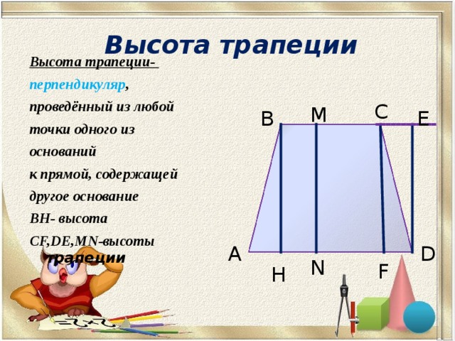 Высота трапеции Высота трапеции- перпендикуляр , проведённый из любой точки одного из оснований к прямой, содержащей другое основание BH - высота CF,DE,MN -высоты трапеции C M В E А D N F H 