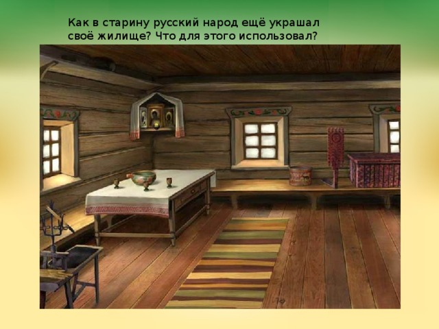 Как в старину русский народ ещё украшал своё жилище? Что для этого использовал? 