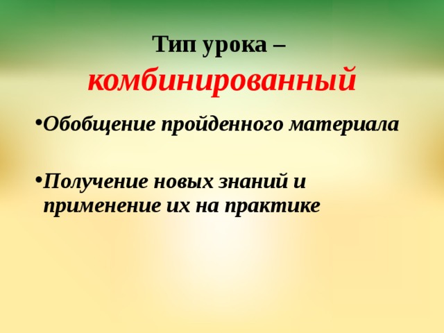  Тип урока –  комбинированный Обобщение пройденного материала  Получение новых знаний и применение их на практике  