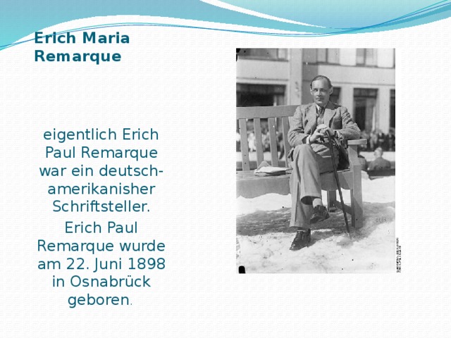Erich Maria Remarque   eigentlich Erich Paul Remarque war ein deutsch-amerikanisher Schriftsteller. Erich Paul Remarque wurde am 22. Juni 1898 in Osnabrück geboren . 