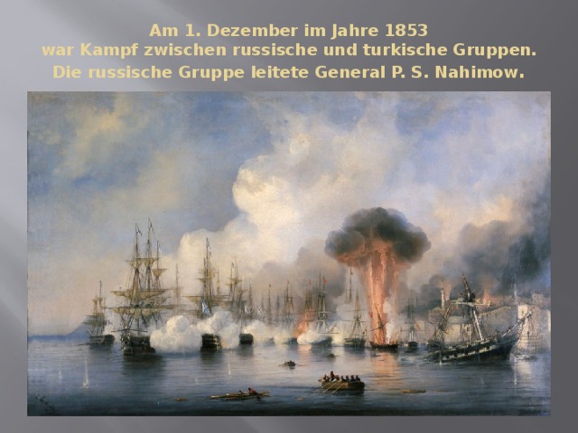 Am 1. Dezember im Jahre 1853  war Kampf zwischen russische und turkische Gruppen. Die russische Gruppe leitete General P. S. Nahimow . 