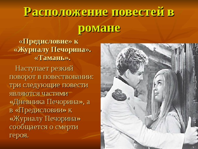 Расположение повестей в романе «Предисловие» к «Журналу Печорина». «Тамань».   Наступает резкий поворот в повествовании: три следующие повести являются частями «Дневника Печорина», а в «Предисловии» к «Журналу Печорина» сообщается о смерти героя. 