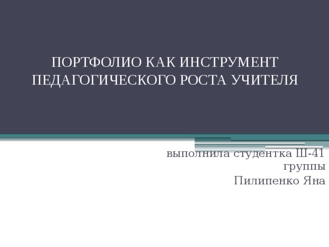 ПОРТФОЛИО КАК ИНСТРУМЕНТ ПЕДАГОГИЧЕСКОГО РОСТА УЧИТЕЛЯ выполнила студентка Ш-41 группы Пилипенко Яна 