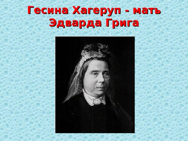 Гесина Хагеруп - мать Эдварда Грига   