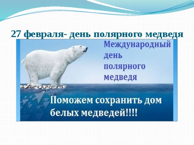 27 февраля день полярного медведя. 27 Февраля праздник в России Международный день полярного медведя. Путешествие белого медвежонка постановка. Спасем белых мишек слоган.