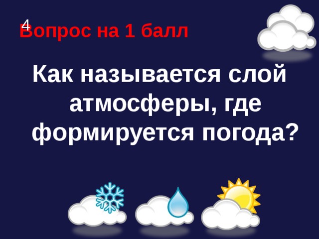 Вопрос на 1 балл 4 Как называется слой атмосферы, где формируется погода? 