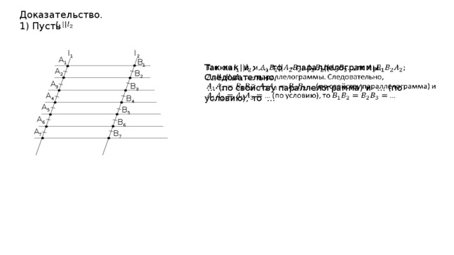 Доказательство. 1) Пусть   l 2 l 1 A 1 B 1 Так как и ; …, то - параллелограммы. Следовательно,   … (по свойству параллелограмма) и … (по условию), то … A 2 B 2 A 3 B 3 A 4 B 4 A 5 B 5 A 6 B 6 A 7 B 7 