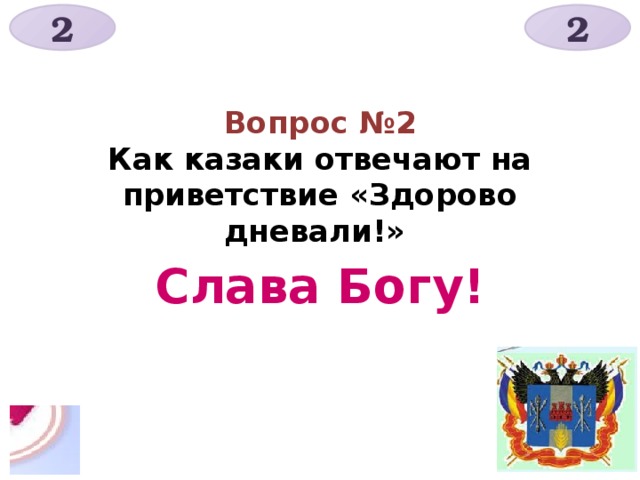 2 2 Вопрос №2  Как казаки отвечают на приветствие «Здорово дневали!» Слава Богу! 