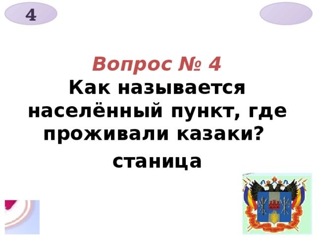 4    Вопрос № 4  Как называется населённый пункт, где проживали казаки?  станица 