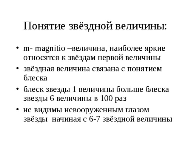 Понятие звёздной величины: m- magnitio –величина, наиболее яркие относятся к звёздам первой величины звёздная величина связана с понятием блеска блеск звезды 1 величины больше блеска звезды 6 величины в 100 раз не видимы невооруженным глазом звёзды начиная с 6-7 звёздной величины 