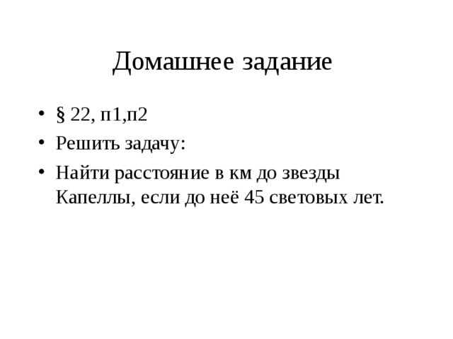 Домашнее задание § 22, п1,п2 Решить задачу: Найти расстояние в км до звезды Капеллы, если до неё 45 световых лет.  