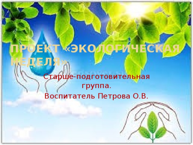 ПРОЕКТ «Экологическая неделя» Старше-подготовительная группа. Воспитатель Петрова О.В. 