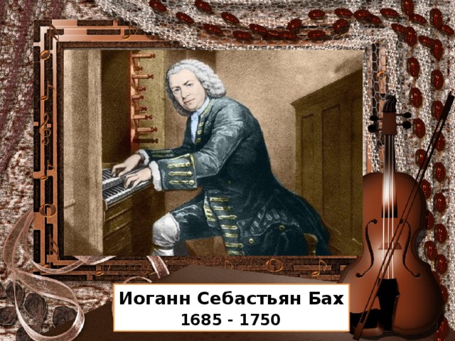 Иоганн Себастьян Бах  1685 - 1750 