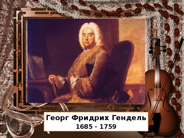 Георг Фридрих Гендель  1685 - 1759  