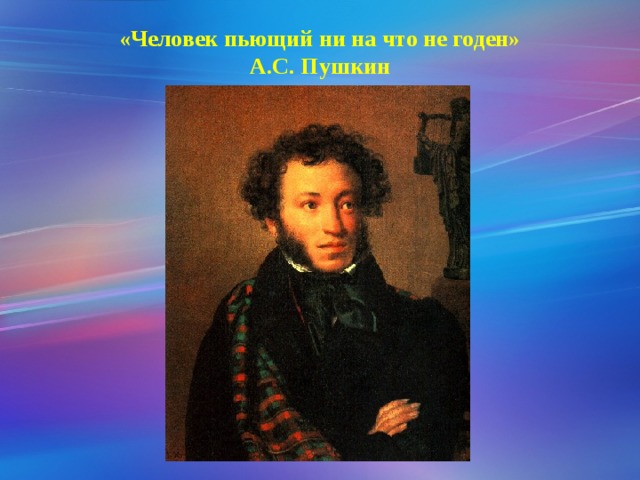 «Человек пьющий ни на что не годен»  А.С. Пушкин   