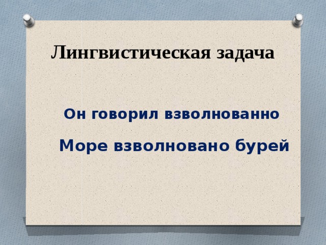 Лингвистическая задача   Море взволновано бурей      Он говорил взволнованно 