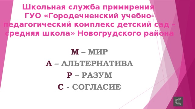 Школьная служба примирения  ГУО «Городечненский учебно-педагогический комплекс детский сад – средняя школа» Новогрудского района М – МИР А – АЛЬТЕРНАТИВА Р – РАЗУМ С - СОГЛАСИЕ 
