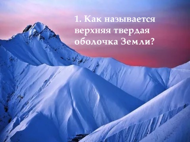1. Как называется верхняя твердая оболочка Земли? 