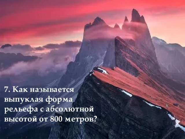 7. Как называется выпуклая форма рельефа с абсолютной высотой от 800 метров? 