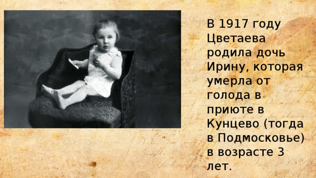 В 1917 году Цветаева родила дочь Ирину, которая умерла от голода в приюте в Кунцево (тогда в Подмосковье) в возрасте 3 лет. 