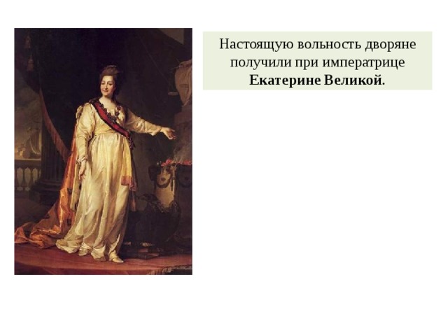 Настоящую вольность дворяне получили при императрице Екатерине Великой . 