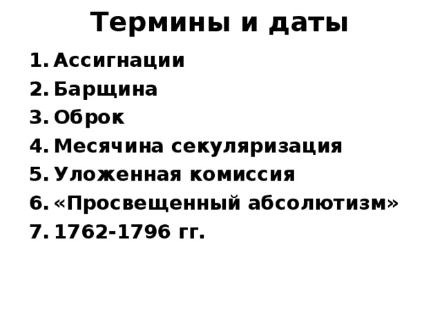 Термины и даты Ассигнации Барщина Оброк Месячина секуляризация Уложенная комиссия «Просвещенный абсолютизм» 1762-1796 гг.  