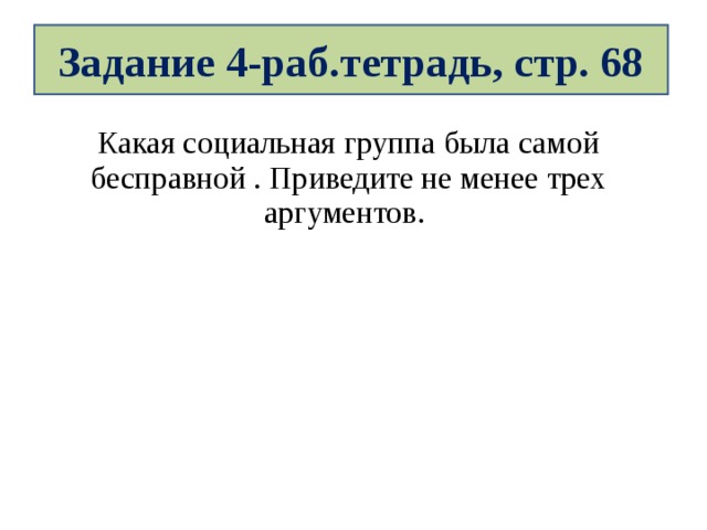 Задание 4-раб.тетрадь, стр. 68 Какая социальная группа была самой бесправной . Приведите не менее трех аргументов. 