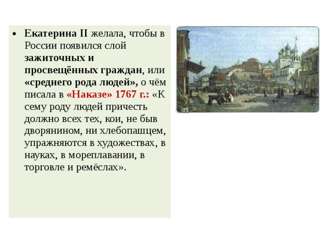 Екатерина II желала, чтобы в России появился слой зажиточных и просвещённых граждан , или «среднего рода людей», о чём писала в «Наказе» 1767 г.: «К сему роду людей причесть должно всех тех, кои, не быв дворянином, ни хлебопашцем, упражняются в художествах, в науках, в мореплавании, в торговле и ремёслах». 