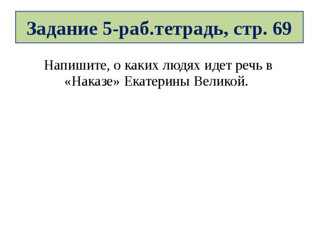 Задание 5-раб.тетрадь, стр. 69 Напишите, о каких людях идет речь в «Наказе» Екатерины Великой. 