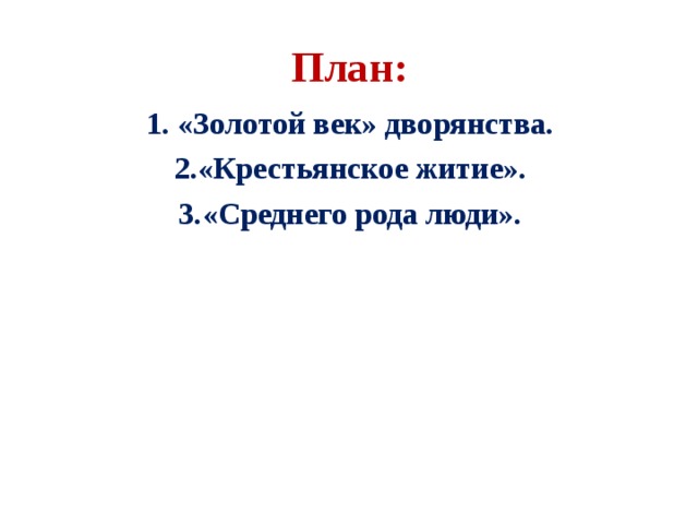 План:   «Золотой век» дворянства. «Крестьянское житие». «Среднего рода люди». 