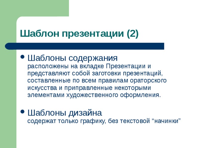 Шаблон презентации (2) Шаблоны содержания  расположены на вкладке Презентации и представляют собой заготовки презентаций, составленные по всем правилам ораторского искусства и приправленные некоторыми элементами художественного оформления.   Шаблоны дизайна  содержат только графику, без текстовой “начинки”  