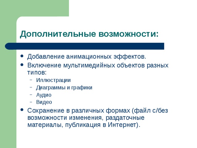 Дополнительные возможности: Добавление анимационных эффектов. Включение мультимедийных объектов разных типов: Иллюстрации Диаграммы и графики Аудио Видео Иллюстрации Диаграммы и графики Аудио Видео Сохранение в различных формах (файл с / без возможности изменения, раздаточные материалы, публикация в Интернет). 