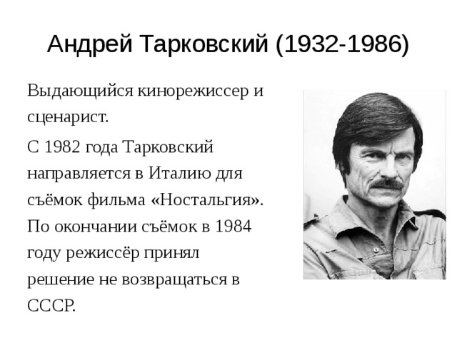 Андрей Тарковский (1932-1986) Выдающийся кинорежиссер и сценарист. С 1982 года Тарковский направляется в Италию для съёмок фильма «Ностальгия». По окончании съёмок в 1984 году режиссёр принял решение не возвращаться в СССР. 