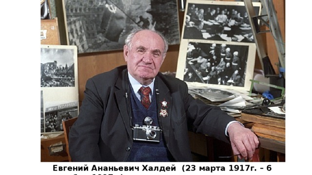 Евгений Ананьевич Халдей (23 марта 1917г. – 6 октября 1997г.)