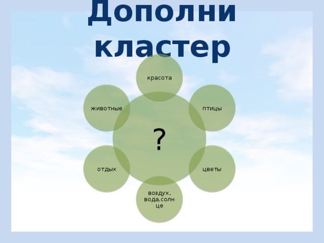 Дополни кластер красота птицы животные ? цветы отдых воздух, вода,солнце 