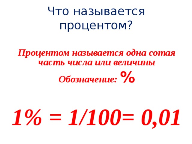 Что называется процентом?  Процентом называется одна сотая часть числа или величины Обозначение: % 1% = 1/100= 0,01