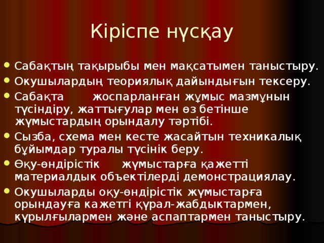 Кіріспе нүсқау Сабақтың тақырыбы мен мақсатымен таныстыру. Окушылардың теориялық дайындығын тексеру. Сабақта  жоспарланған жұмыс мазмұнын түсіндіру, жаттығулар мен өз бетінше жүмыстардың орындалу тәртібі. Сызба, схема мен кесте жасайтын техникалық бұйымдар туралы түсінік беру. Өқу-өндірістік  жүмыстарға қажетті материалдык объектілерді демонстрациялау. Окушыларды оқу-өндірістік жүмыстарға орындауға кажетгі қүрал-жабдыктармен, күрылғылармен және аспаптармен таныстыру. 