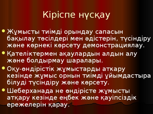 Кіріспе нүсқау Жұмысты тиімді орындау сапасын бақылау төсілдері мен әдістерін, түсіндіру және көрнекі көрсету демонстрациялау. Қателіктер  мен ақаулардын алдын алу және болдырмау шаралары. Оқу-өндірістік жұмыстарды аткару кезінде жұмыс орнын тиімді ұйымдастыра білуді түсіндіру және көрсету. Шеберханада не өндірісте жұмысты атқару кезінде еңбек және қауіпсіздік ережелерін қарау. 