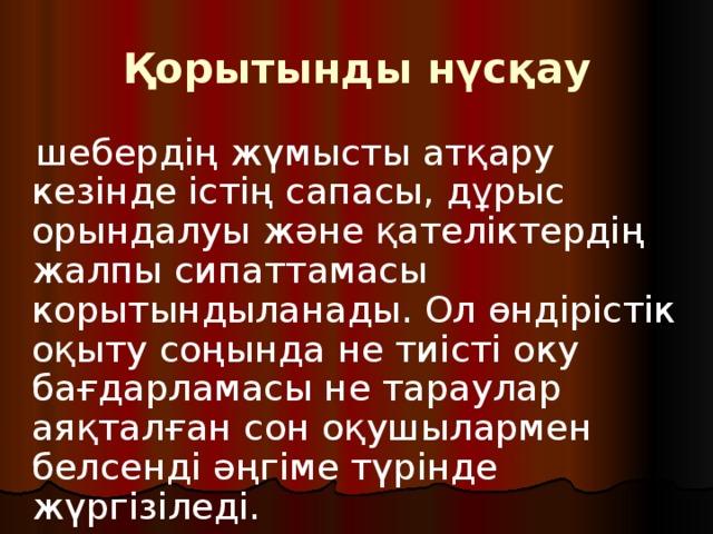 Қорытынды нүсқау  шебердің жүмысты атқару кезінде істің сапасы, дұрыс орындалуы және қателіктердің жалпы сипаттамасы корытындыланады. Ол өндірістік оқыту соңында не тиісті оку бағдарламасы не тараулар аяқталған сон оқушылармен белсенді ә ңг іме түрінде жүргізіледі. 