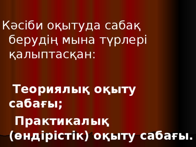 Кәсіби оқытуда сабақ берудің мына түрлері қалыптасқан:  Теориялық оқыту сабағы;  Практикалық (өндірістік) оқыту сабағы. 