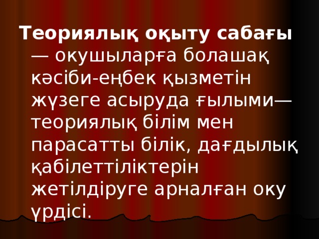 Теориялық оқыту сабағы — окушыларға болашақ кәсіби-еңбек қызметін жүзеге асыруда ғылыми—теориялық білім мен парасатты білік, дағдылық қабілеттіліктерін жетілдіруге арналған оку үрдісі. 