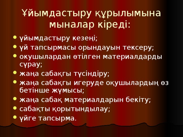 Ұйымдастыру құрылымына мыналар кіреді: үйымдастыру кезеңі; үй тапсырмасы орындауын тексеру; окушылардан өтілген материалдарды сүрау; жаңа сабақгы түсіндіру; жаңа сабақгы игеруде оқушылардың өз бетінше жүмысы; жаңа сабақ материалдарын бекіту; сабақты қорытындылау; үйге тапсырма. 