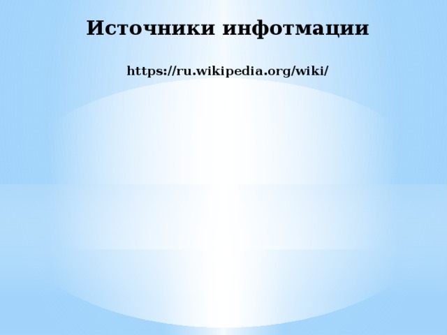 Источники инфотмации   https://ru.wikipedia.org/wiki/ 